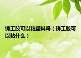 鑄工膠可以粘塑料嗎（鑄工膠可以粘什么）