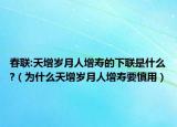 春聯(lián):天增歲月人增壽的下聯(lián)是什么?（為什么天增歲月人增壽要慎用）