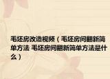 毛坯房改造視頻（毛坯房間翻新簡單方法 毛坯房間翻新簡單方法是什么）
