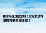 魏瓔珞住過的宮殿（寵冠紫禁城(魏瓔珞的演員姓名)）