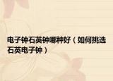 電子鐘石英鐘哪種好（如何挑選石英電子鐘）