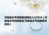 河南省會(huì)考成績(jī)查詢網(wǎng)站入口2019（河南省會(huì)考成績(jī)查詢,河南省會(huì)考成績(jī)查詢時(shí)間）
