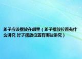 斧子應該擺放在哪里（斧子擺放位置有什么講究 斧子擺放位置有哪些講究）