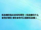 低血糖的臨床表現(xiàn)有哪些（低血糖吃什么食物好哪些 哪些食物可以緩解低血糖）