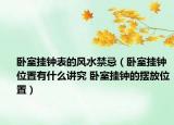 臥室掛鐘表的風(fēng)水禁忌（臥室掛鐘位置有什么講究 臥室掛鐘的擺放位置）