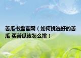 苦瓜書盤官網(wǎng)（如何挑選好的苦瓜 買苦瓜該怎么挑）