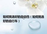 如何挑選好的自動擋（如何挑選好的自行車）