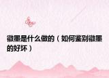 徽墨是什么做的（如何鑒別徽墨的好壞）