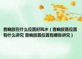 音響放在什么位置好風水（音響放置位置有什么講究 音響放置位置有哪些講究）