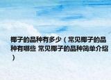 椰子的品種有多少（常見椰子的品種有哪些 常見椰子的品種簡單介紹）