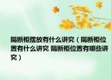 隔斷柜擺放有什么講究（隔斷柜位置有什么講究 隔斷柜位置有哪些講究）