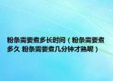 粉條需要煮多長時間（粉條需要煮多久 粉條需要煮幾分鐘才熟呢）