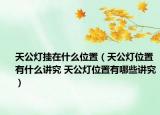 天公燈掛在什么位置（天公燈位置有什么講究 天公燈位置有哪些講究）
