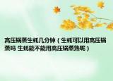 高壓鍋蒸生蠔幾分鐘（生蠔可以用高壓鍋蒸嗎 生蠔能不能用高壓鍋蒸熟呢）