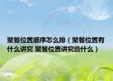 聚餐位置順序怎么排（聚餐位置有什么講究 聚餐位置講究些什么）