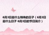 6月3日是什么特殊的日子（6月3日是什么日子 6月3日的節(jié)日簡介）