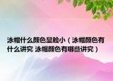 泳帽什么顏色顯臉?。ㄓ久鳖伾惺裁粗v究 泳帽顏色有哪些講究）