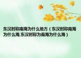 東漢時稱南海為什么地方（東漢時稱南海為什么海,東漢時稱為南海為什么海）