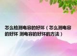 怎么檢測電容的好壞（怎么測電容的好壞 測電容的好壞的方法）