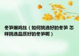 冬筍爆雞絲（如何挑選好的冬筍 怎樣挑選品質(zhì)好的冬筍呢）