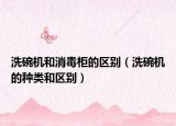 洗碗機和消毒柜的區(qū)別（洗碗機的種類和區(qū)別）
