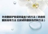 老房翻新鏟除瓷磚最省力的方法（磚房間翻新簡單方法 舊房瓷磚翻新有四種方法）