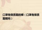 口罩有保質(zhì)期的嘛（口罩有保質(zhì)期限嗎）