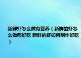 新鮮蝦怎么做有營養(yǎng)（新鮮的蝦怎么做都好吃 新鮮的蝦如何制作好吃）