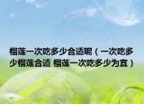 榴蓮一次吃多少合適呢（一次吃多少榴蓮合適 榴蓮一次吃多少為宜）