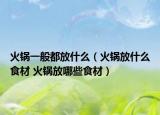 火鍋一般都放什么（火鍋放什么食材 火鍋放哪些食材）