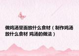做雞湯里面放什么食材（制作雞湯放什么食材 雞湯的做法）