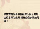 波西亞時光水果蛋撻怎么做（新鮮杏煮水果怎么做 新鮮杏煮水果如何做）