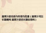 蔬菜汁的功效與作用與危害（蔬菜汁可以長期喝嗎 蔬菜汁適合長期飲用嗎）
