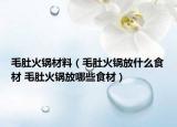 毛肚火鍋材料（毛肚火鍋放什么食材 毛肚火鍋放哪些食材）