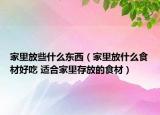家里放些什么東西（家里放什么食材好吃 適合家里存放的食材）