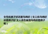 女性吃鴿子好還是烏雞好（女人吃烏雞好還是鴿子好 女人適合食用烏雞還是鴿子呢）