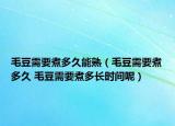 毛豆需要煮多久能熟（毛豆需要煮多久 毛豆需要煮多長(zhǎng)時(shí)間呢）