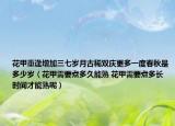 花甲重逢增加三七歲月古稀雙慶更多一度春秋是多少歲（花甲需要煮多久能熟 花甲需要煮多長時間才能熟呢）