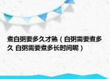 煮白粥要多久才熟（白粥需要煮多久 白粥需要煮多長(zhǎng)時(shí)間呢）