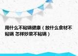 用什么不粘鍋健康（放什么食材不粘鍋 怎樣炒菜不粘鍋）