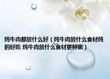 燉牛肉都放什么好（燉牛肉放什么食材燉的好吃 燉牛肉放什么食材更鮮嫩）