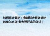 如何煮大豆吃（煮新鮮大豆做好吃的菜怎么做 煮大豆好吃的做法）