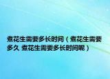 煮花生需要多長(zhǎng)時(shí)間（煮花生需要多久 煮花生需要多長(zhǎng)時(shí)間呢）