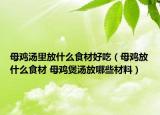 母雞湯里放什么食材好吃（母雞放什么食材 母雞煲湯放哪些材料）