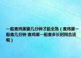一般煮雞蛋要幾分鐘才能全熟（煮雞蛋一般煮幾分鐘 煮雞蛋一般煮多長(zhǎng)時(shí)間合適呢）