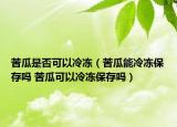 苦瓜是否可以冷凍（苦瓜能冷凍保存嗎 苦瓜可以冷凍保存嗎）