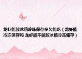 龍蝦能放冰箱冷凍保存多久能吃（龍蝦能冷凍保存嗎 龍蝦能不能放冰箱冷凍儲存）