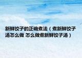 新鮮餃子的正確煮法（煮新鮮餃子湯怎么做 怎么做煮新鮮餃子湯）