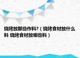 燒烤放那些作料?（燒烤食材放什么料 燒烤食材放哪些料）