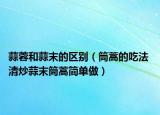 蒜蓉和蒜末的區(qū)別（筒蒿的吃法 清炒蒜末筒蒿簡單做）